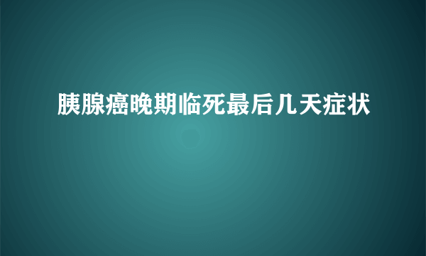 胰腺癌晚期临死最后几天症状