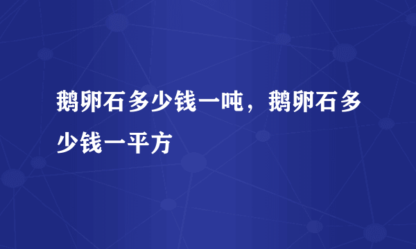 鹅卵石多少钱一吨，鹅卵石多少钱一平方