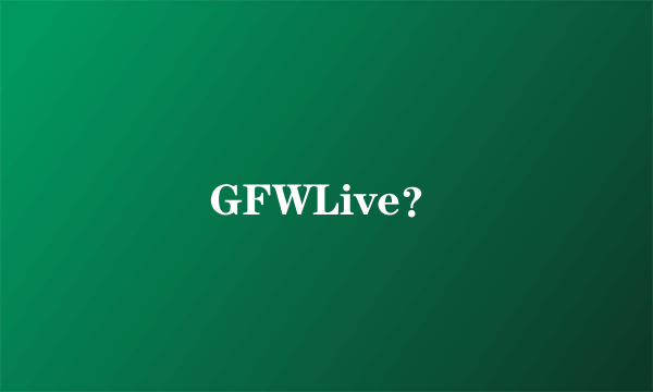 GFWLive？