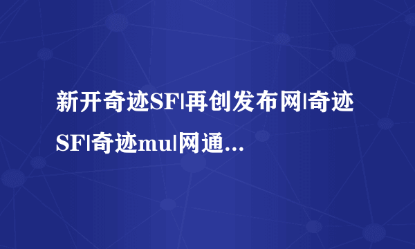 新开奇迹SF|再创发布网|奇迹SF|奇迹mu|网通奇迹|电信奇迹|