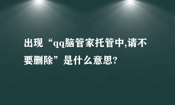 出现“qq脑管家托管中,请不要删除”是什么意思?