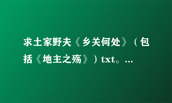 求土家野夫《乡关何处》（包括《地主之殇》）txt。。。多谢