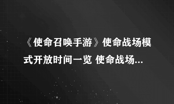 《使命召唤手游》使命战场模式开放时间一览 使命战场开放时间到几时