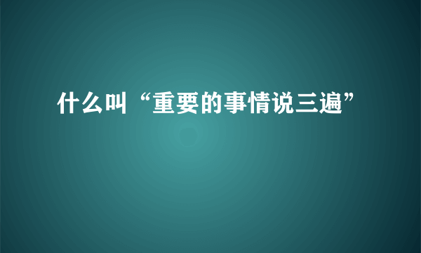 什么叫“重要的事情说三遍”