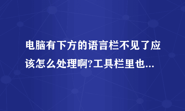 电脑有下方的语言栏不见了应该怎么处理啊?工具栏里也没有语言栏好打勾了