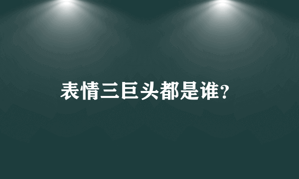 表情三巨头都是谁？