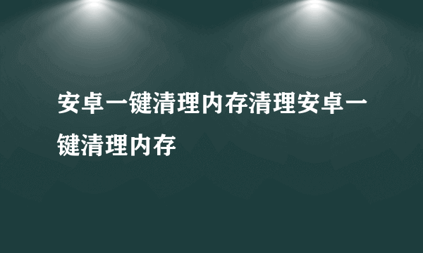 安卓一键清理内存清理安卓一键清理内存