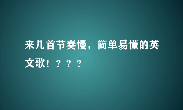 来几首节奏慢，简单易懂的英文歌！？？？