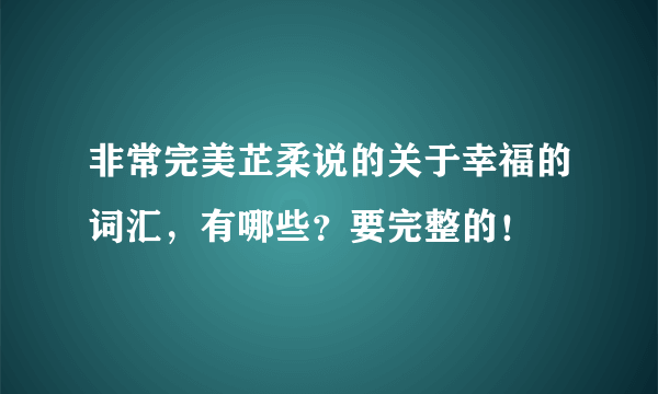 非常完美芷柔说的关于幸福的词汇，有哪些？要完整的！