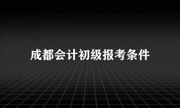 成都会计初级报考条件