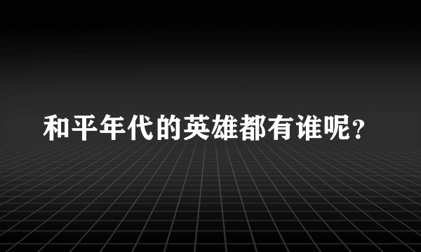 和平年代的英雄都有谁呢？