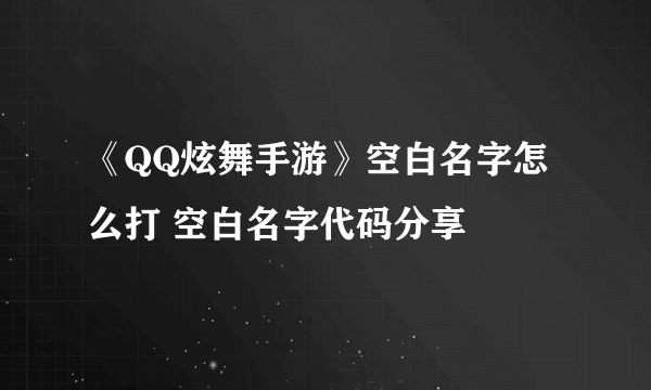 《QQ炫舞手游》空白名字怎么打 空白名字代码分享