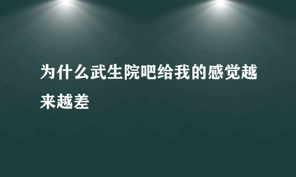 为什么武生院吧给我的感觉越来越差