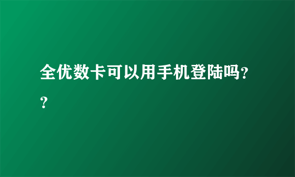 全优数卡可以用手机登陆吗？？