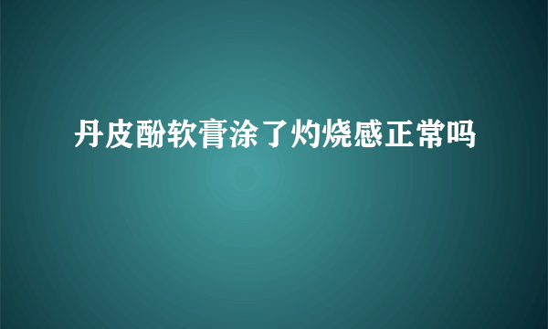 丹皮酚软膏涂了灼烧感正常吗