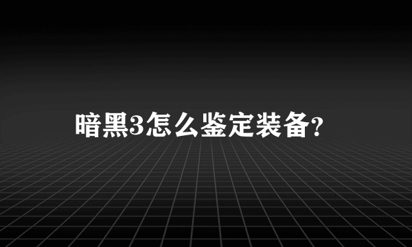 暗黑3怎么鉴定装备？