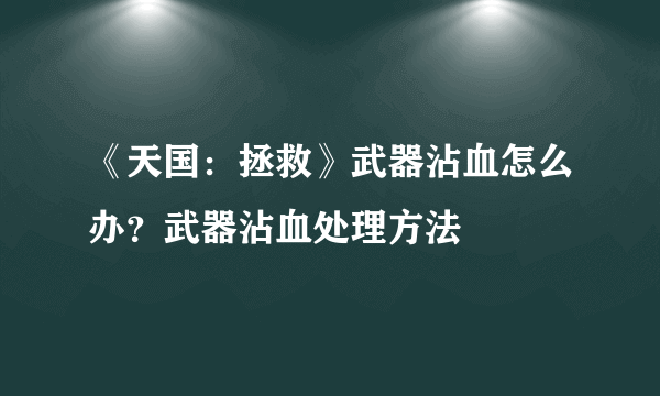 《天国：拯救》武器沾血怎么办？武器沾血处理方法