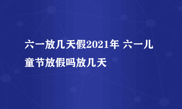 六一放几天假2021年 六一儿童节放假吗放几天