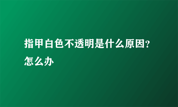 指甲白色不透明是什么原因？怎么办