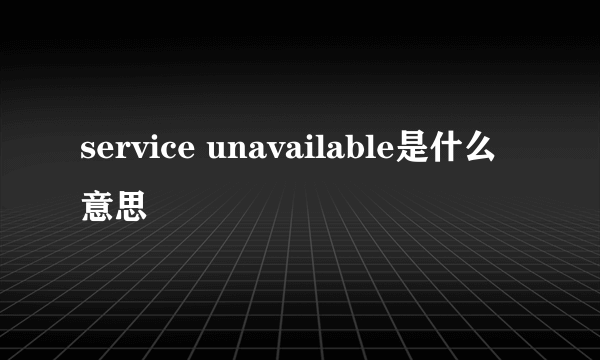 service unavailable是什么意思