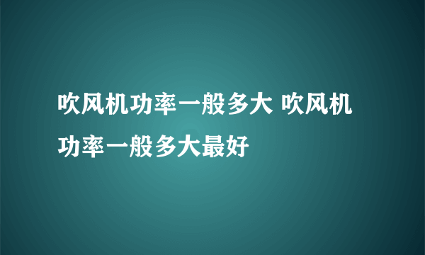 吹风机功率一般多大 吹风机功率一般多大最好