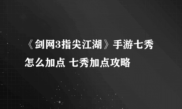 《剑网3指尖江湖》手游七秀怎么加点 七秀加点攻略