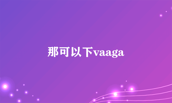 那可以下vaaga