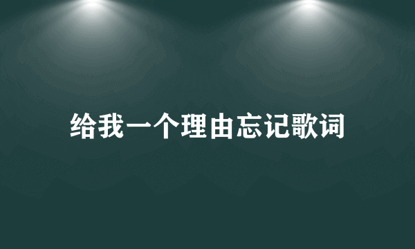 给我一个理由忘记歌词