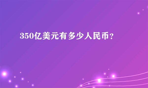 350亿美元有多少人民币？