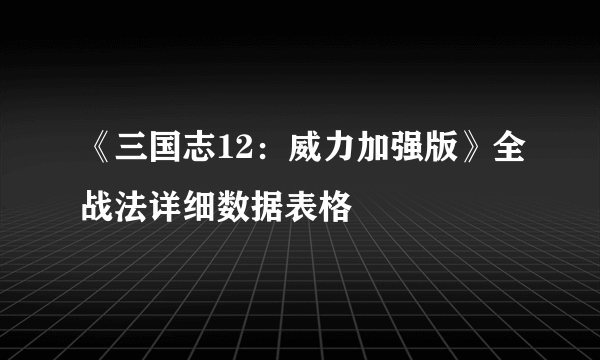 《三国志12：威力加强版》全战法详细数据表格