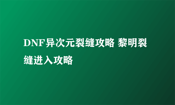 DNF异次元裂缝攻略 黎明裂缝进入攻略