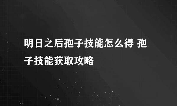 明日之后孢子技能怎么得 孢子技能获取攻略