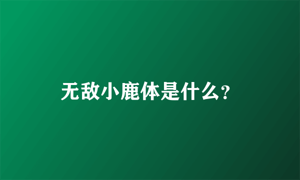 无敌小鹿体是什么？