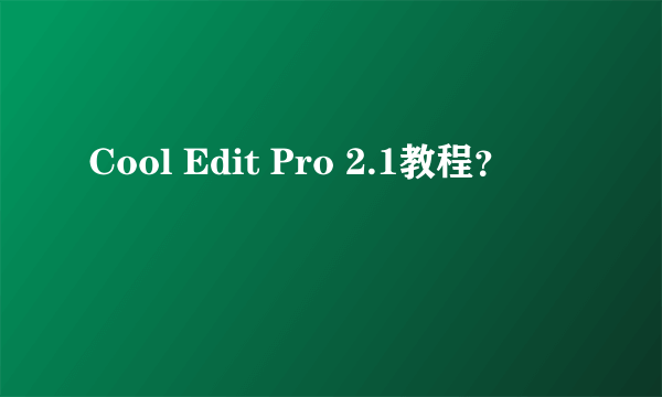 Cool Edit Pro 2.1教程？