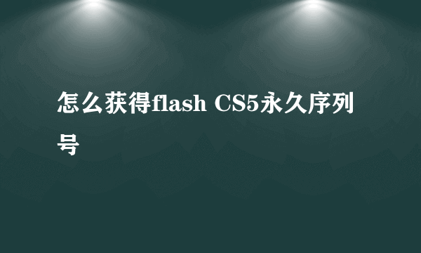 怎么获得flash CS5永久序列号