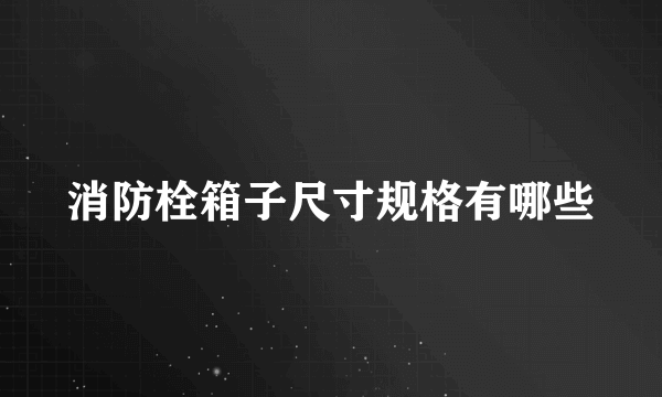 消防栓箱子尺寸规格有哪些