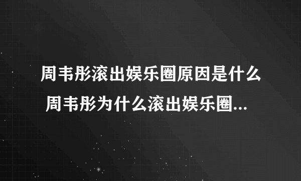 周韦彤滚出娱乐圈原因是什么 周韦彤为什么滚出娱乐圈 周韦彤极速