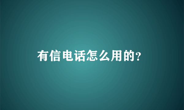 有信电话怎么用的？