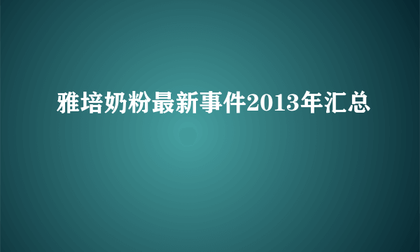 雅培奶粉最新事件2013年汇总