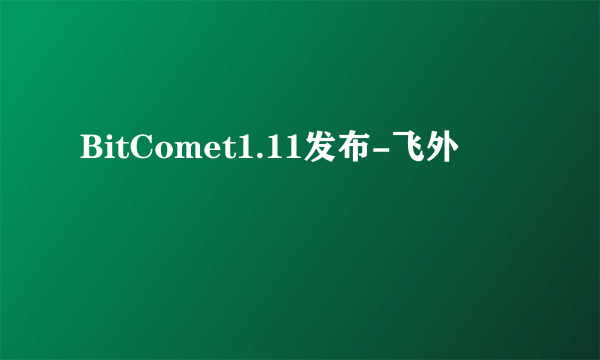 BitComet1.11发布-飞外