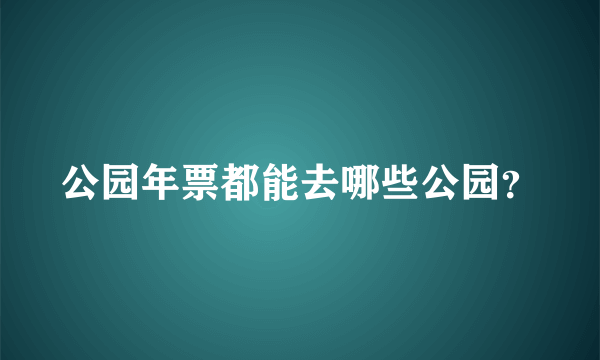 公园年票都能去哪些公园？