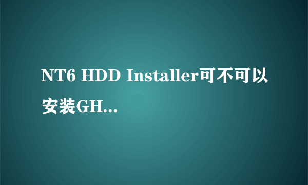 NT6 HDD Installer可不可以安装GHOST系统