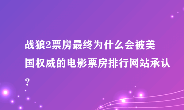 战狼2票房最终为什么会被美国权威的电影票房排行网站承认？