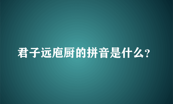 君子远庖厨的拼音是什么？