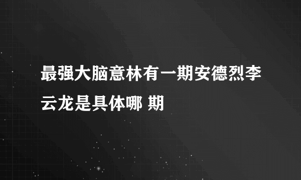 最强大脑意林有一期安德烈李云龙是具体哪 期