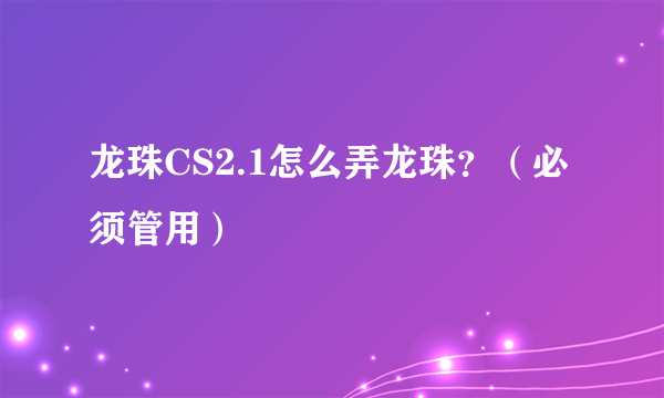 龙珠CS2.1怎么弄龙珠？（必须管用）