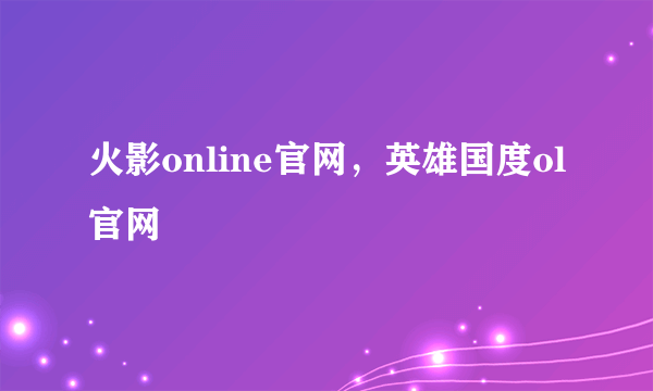 火影online官网，英雄国度ol官网