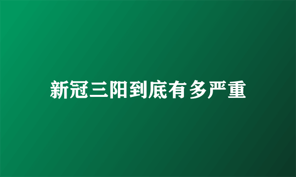 新冠三阳到底有多严重