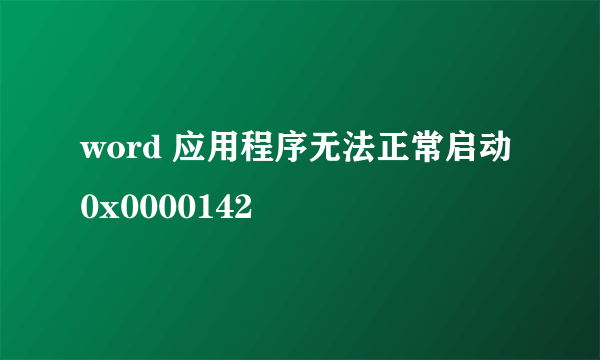 word 应用程序无法正常启动 0x0000142