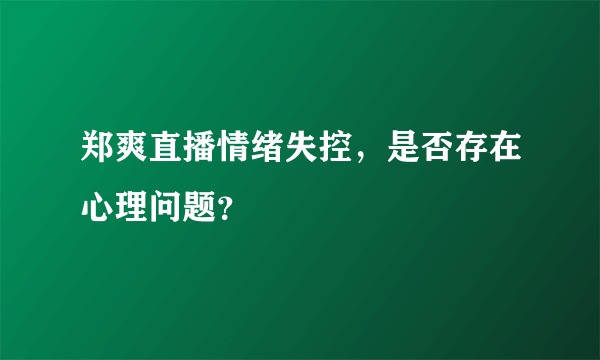 郑爽直播情绪失控，是否存在心理问题？